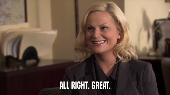 ALL RIGHT. GREAT.  