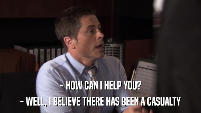 - HOW CAN I HELP YOU? - WELL, I BELIEVE THERE HAS BEEN A CASUALTY 