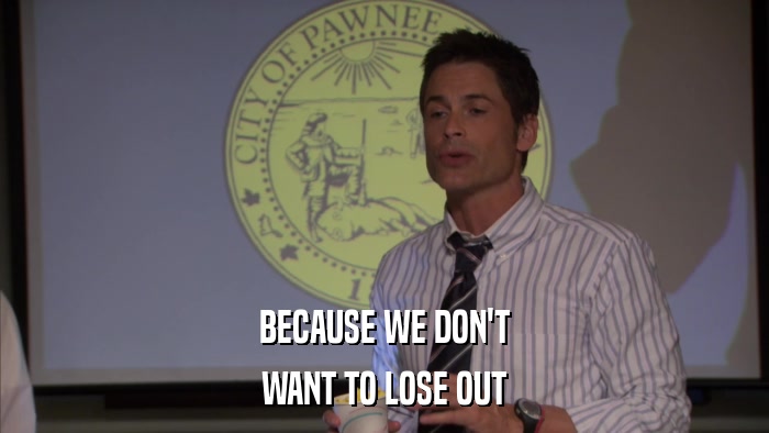 BECAUSE WE DON'T WANT TO LOSE OUT 