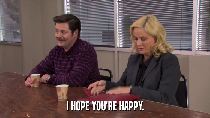 I HOPE YOU'RE HAPPY.  