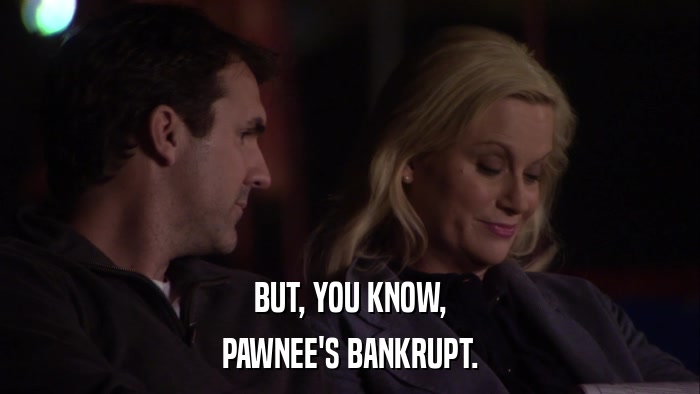BUT, YOU KNOW, PAWNEE'S BANKRUPT. 