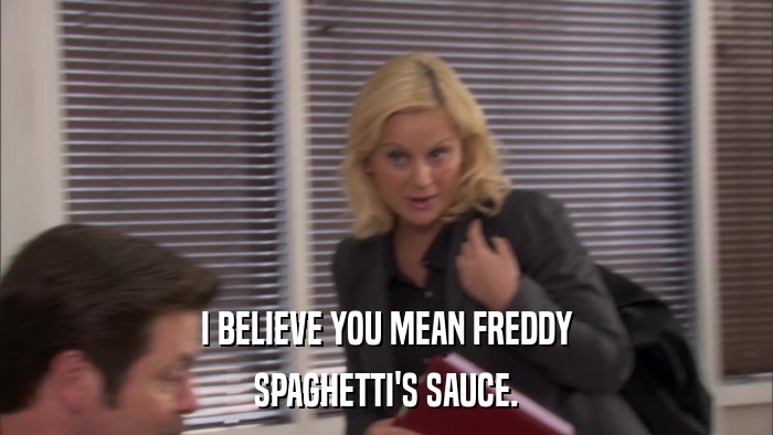 I BELIEVE YOU MEAN FREDDY SPAGHETTI'S SAUCE. 