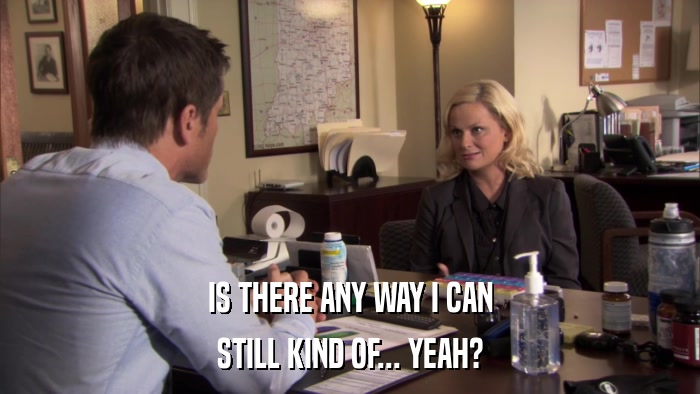 IS THERE ANY WAY I CAN STILL KIND OF... YEAH? 