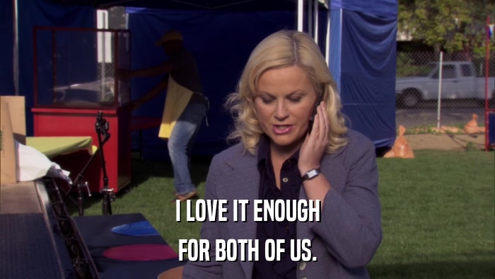 I LOVE IT ENOUGH FOR BOTH OF US. 