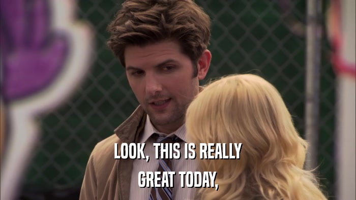 LOOK, THIS IS REALLY GREAT TODAY, 
