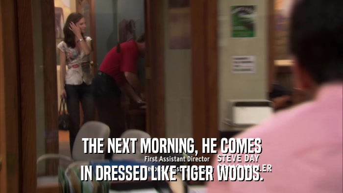 THE NEXT MORNING, HE COMES IN DRESSED LIKE TIGER WOODS. 