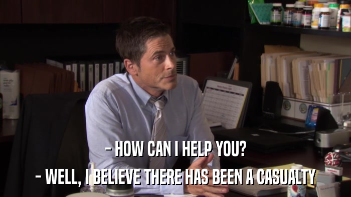 - HOW CAN I HELP YOU? - WELL, I BELIEVE THERE HAS BEEN A CASUALTY 