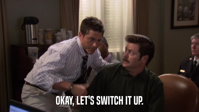 OKAY, LET'S SWITCH IT UP.  