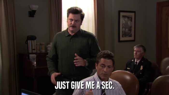 JUST GIVE ME A SEC.  