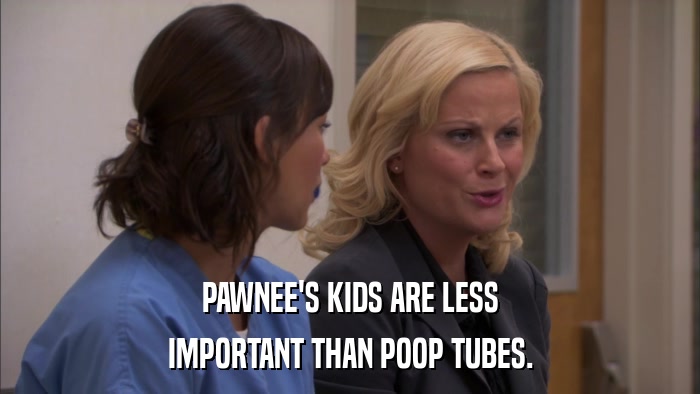 PAWNEE'S KIDS ARE LESS IMPORTANT THAN POOP TUBES. 