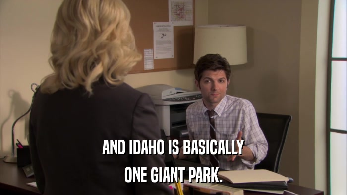 AND IDAHO IS BASICALLY ONE GIANT PARK. 