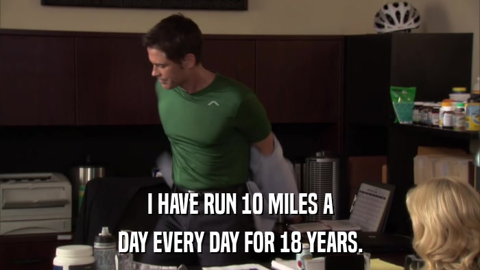 I HAVE RUN 10 MILES A DAY EVERY DAY FOR 18 YEARS. 
