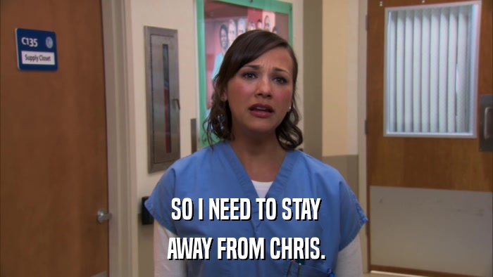 SO I NEED TO STAY AWAY FROM CHRIS. 