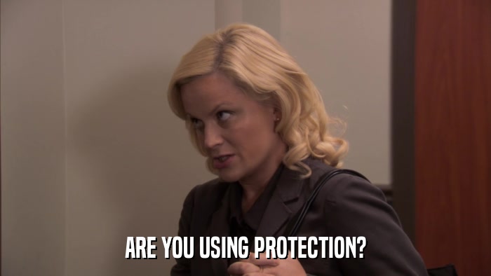 ARE YOU USING PROTECTION?  