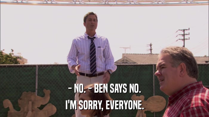 - NO. - BEN SAYS NO. I'M SORRY, EVERYONE. 