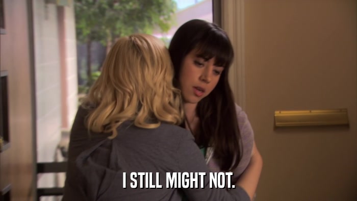 I STILL MIGHT NOT.  
