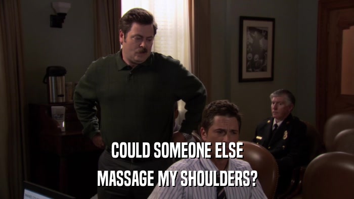 COULD SOMEONE ELSE MASSAGE MY SHOULDERS? 
