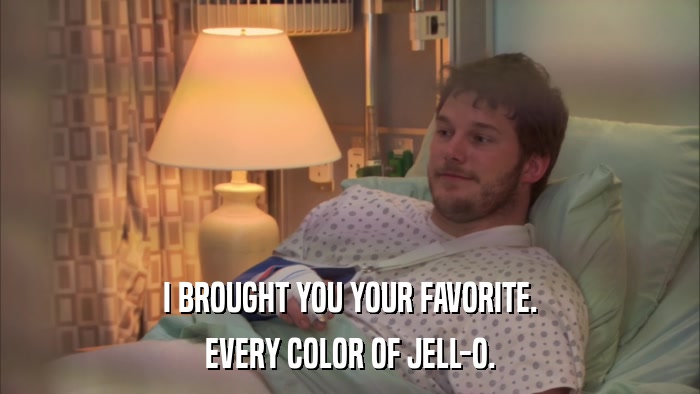 I BROUGHT YOU YOUR FAVORITE. EVERY COLOR OF JELL-O. 