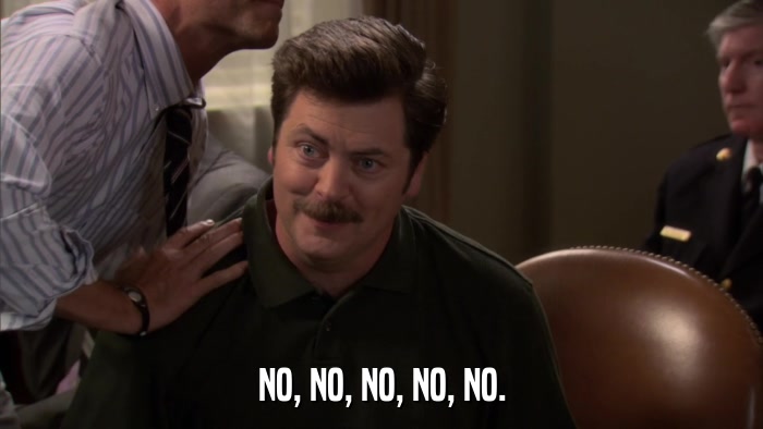 NO, NO, NO, NO, NO.  