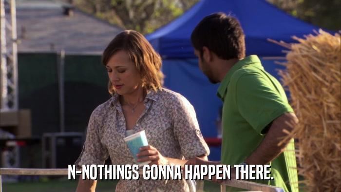 N-NOTHINGS GONNA HAPPEN THERE.  