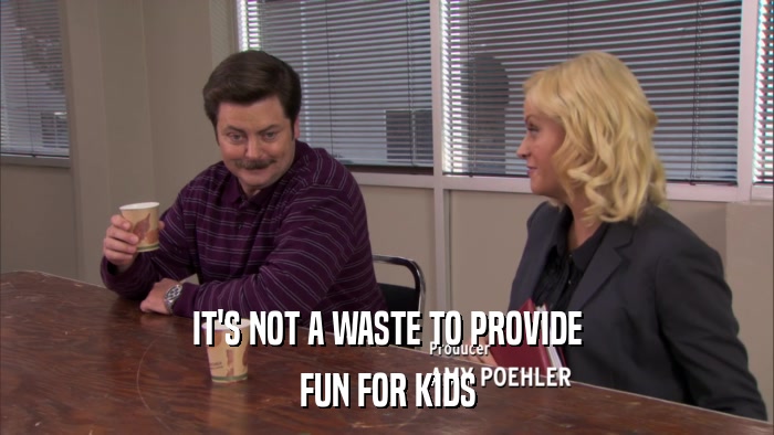 IT'S NOT A WASTE TO PROVIDE FUN FOR KIDS 