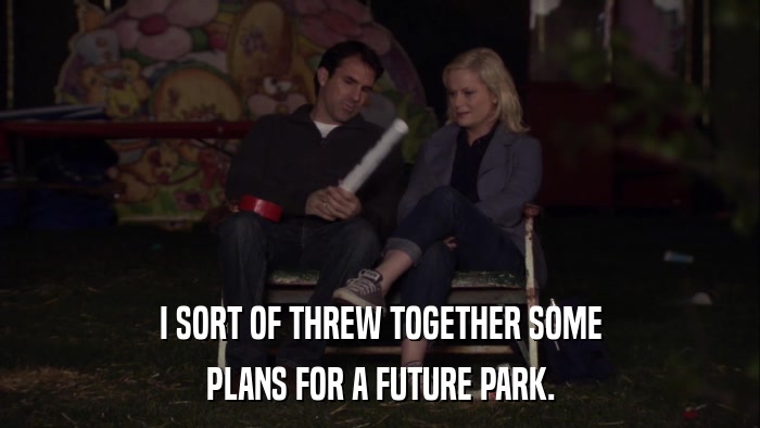 I SORT OF THREW TOGETHER SOME PLANS FOR A FUTURE PARK. 
