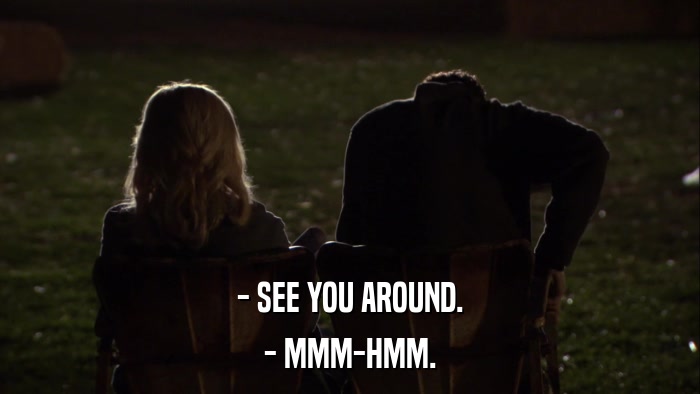 - SEE YOU AROUND. - MMM-HMM. 