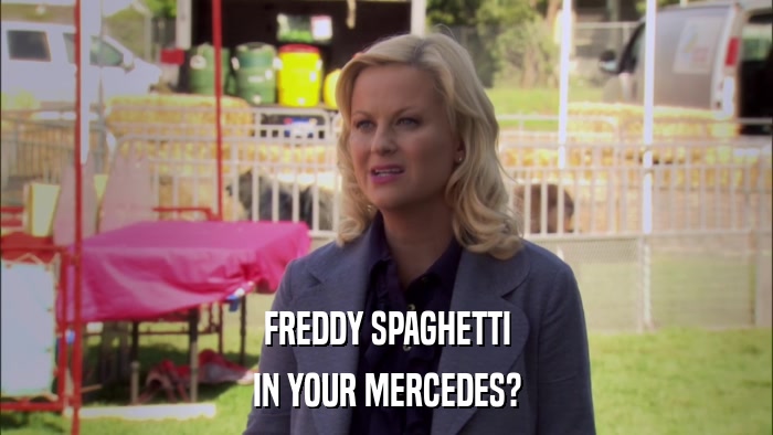 FREDDY SPAGHETTI IN YOUR MERCEDES? 