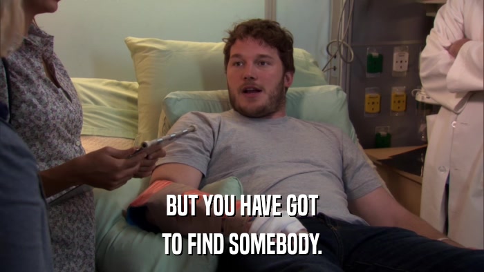 BUT YOU HAVE GOT TO FIND SOMEBODY. 