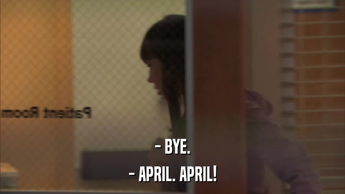 - BYE. - APRIL. APRIL! 