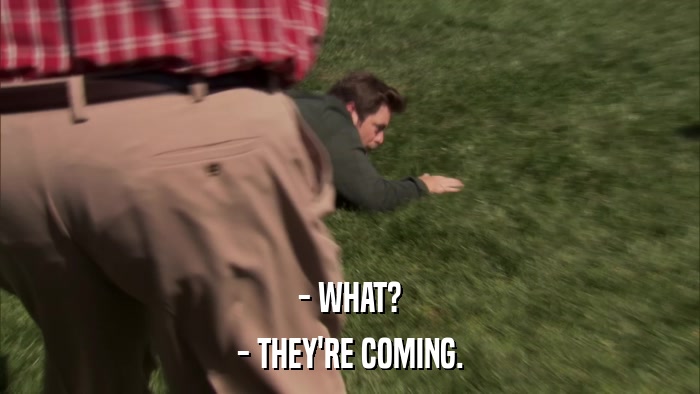 - WHAT? - THEY'RE COMING. 