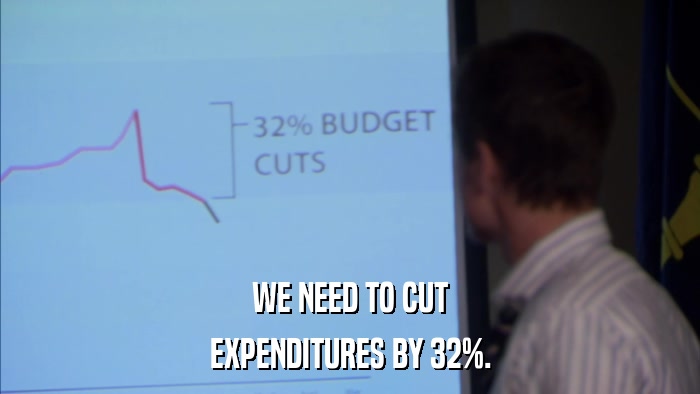 WE NEED TO CUT EXPENDITURES BY 32%. 