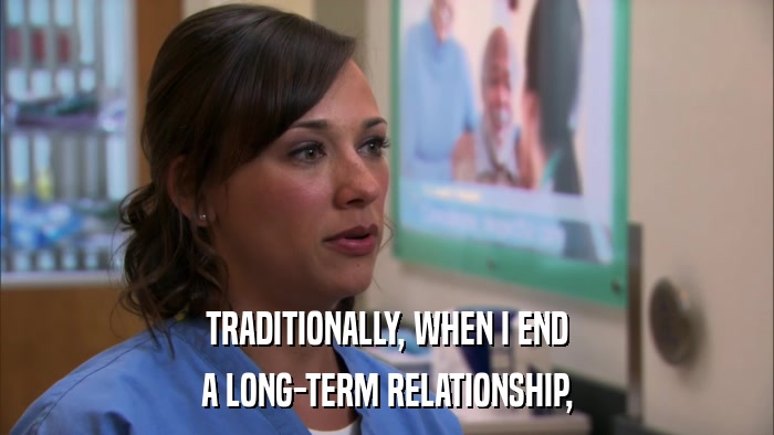 TRADITIONALLY, WHEN I END A LONG-TERM RELATIONSHIP, 