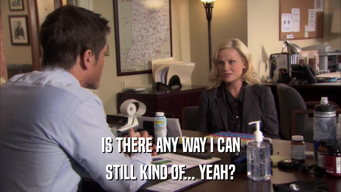 IS THERE ANY WAY I CAN STILL KIND OF... YEAH? 