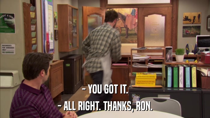 - YOU GOT IT. - ALL RIGHT. THANKS, RON. 