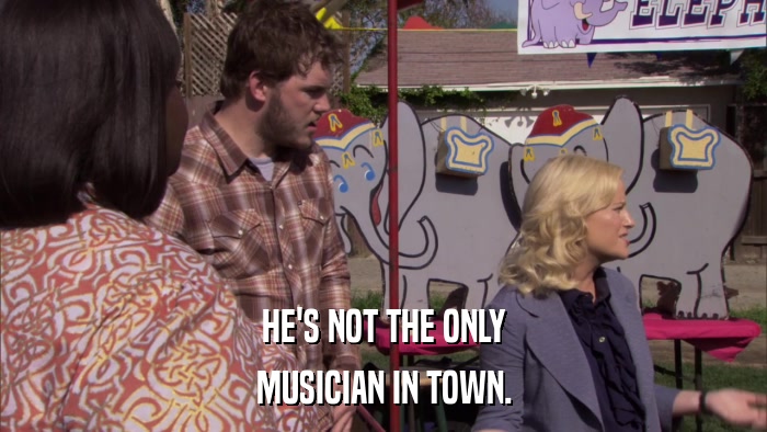 HE'S NOT THE ONLY MUSICIAN IN TOWN. 