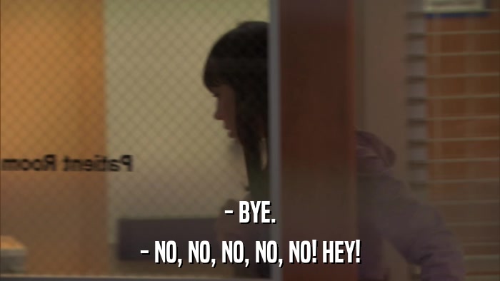 - BYE. - NO, NO, NO, NO, NO! HEY! 