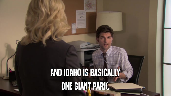 AND IDAHO IS BASICALLY ONE GIANT PARK. 