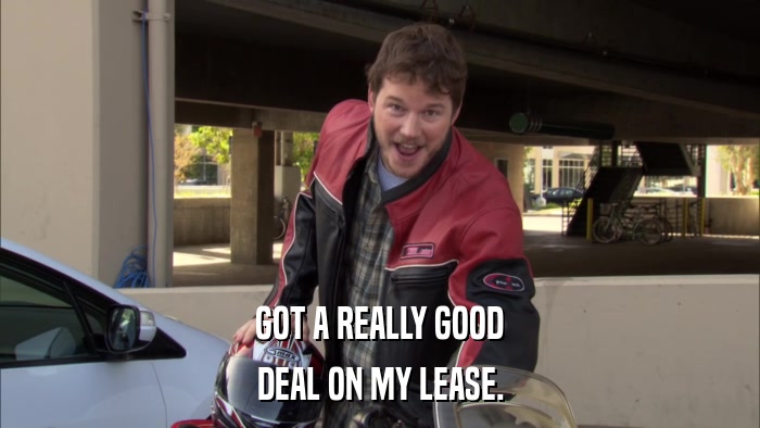 GOT A REALLY GOOD DEAL ON MY LEASE. 