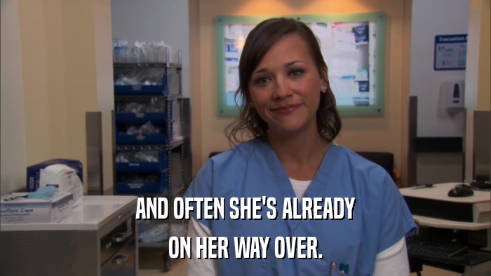 AND OFTEN SHE'S ALREADY ON HER WAY OVER. 