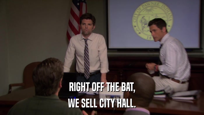 RIGHT OFF THE BAT, WE SELL CITY HALL. 
