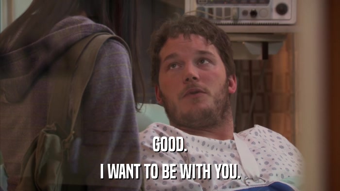 GOOD. I WANT TO BE WITH YOU. 