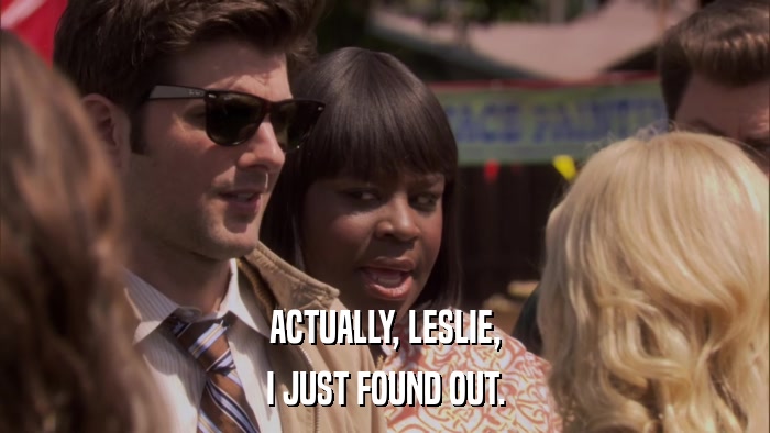 ACTUALLY, LESLIE, I JUST FOUND OUT. 