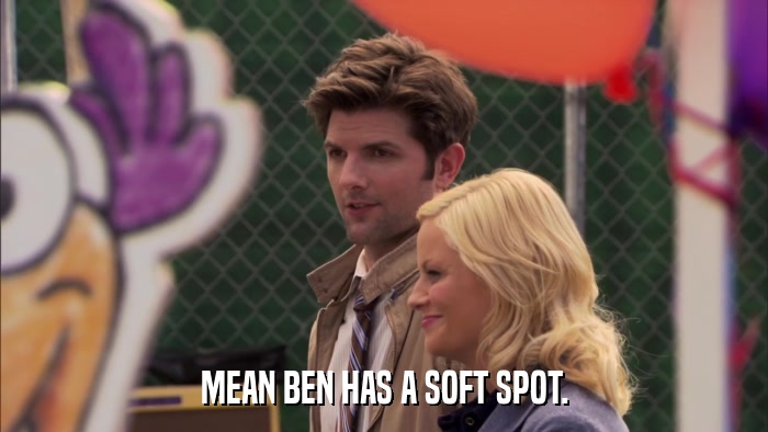 MEAN BEN HAS A SOFT SPOT.  