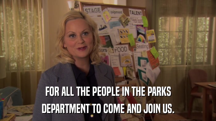 FOR ALL THE PEOPLE IN THE PARKS DEPARTMENT TO COME AND JOIN US. 