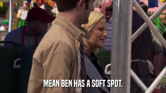 MEAN BEN HAS A SOFT SPOT.  