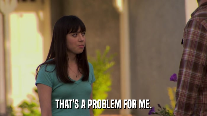 THAT'S A PROBLEM FOR ME.  