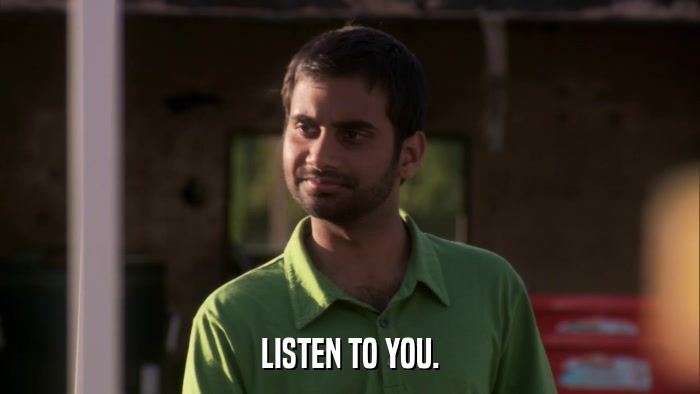 LISTEN TO YOU.  