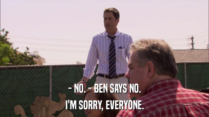 - NO. - BEN SAYS NO. I'M SORRY, EVERYONE. 