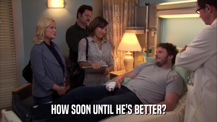 HOW SOON UNTIL HE'S BETTER?  